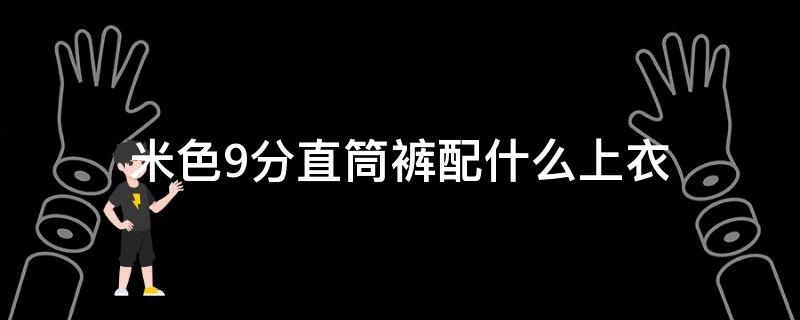 米色9分直筒裤配什么上衣