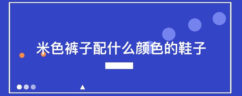 米色裤子配什么颜色的鞋子