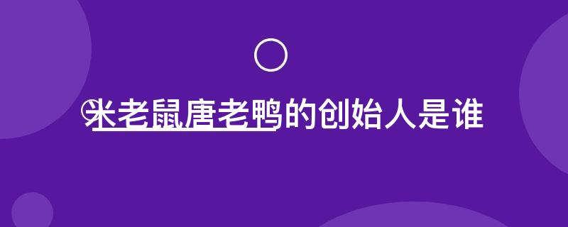 米老鼠唐老鸭的创始人是谁