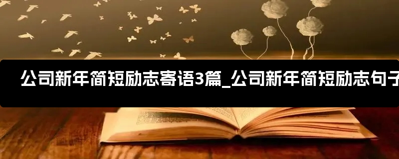 公司新年简短励志寄语3篇_公司新年简短励志句子