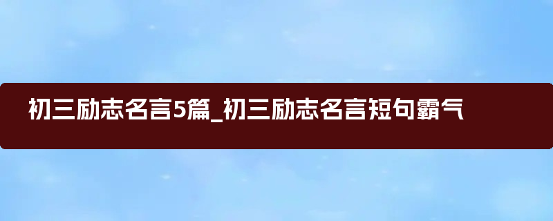 初三励志名言5篇_初三励志名言短句霸气