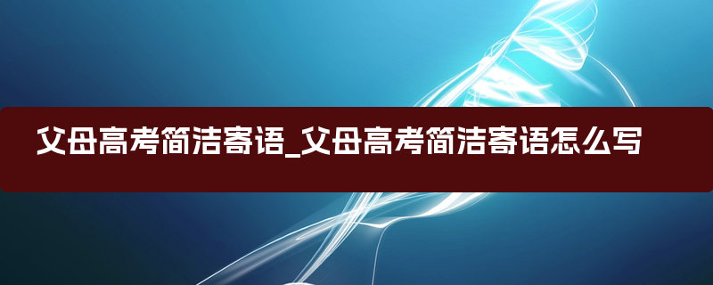 父母高考简洁寄语_父母高考简洁寄语怎么写