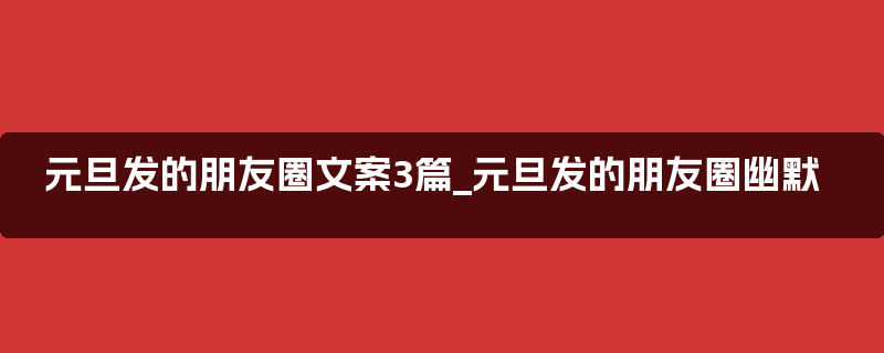 元旦发的朋友圈文案3篇_元旦发的朋友圈幽默