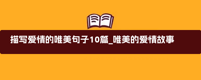 描写爱情的唯美句子10篇_唯美的爱情故事