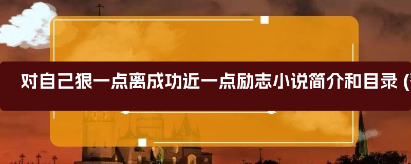 对自己狠一点离成功近一点励志小说简介和目录 (菁选2篇)_对自己狠一点离成功近一点的图案简单