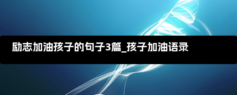 励志加油孩子的句子3篇_孩子加油语录