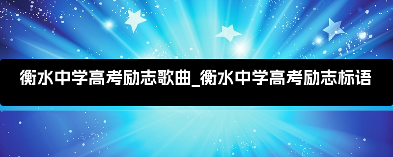 衡水中学高考励志歌曲_衡水中学高考励志标语