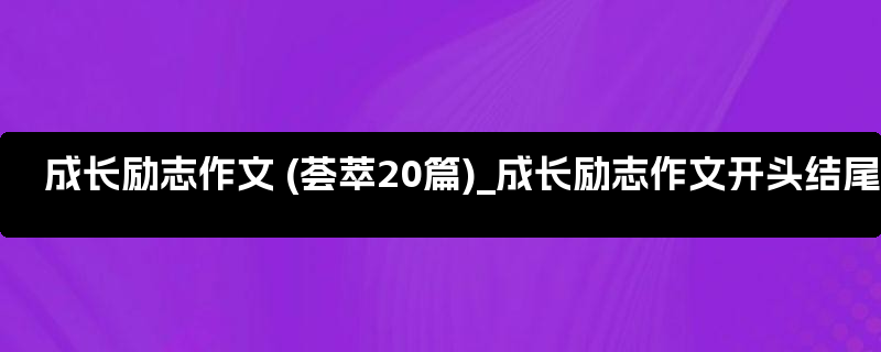 成长励志作文 (荟萃20篇)_成长励志作文开头结尾