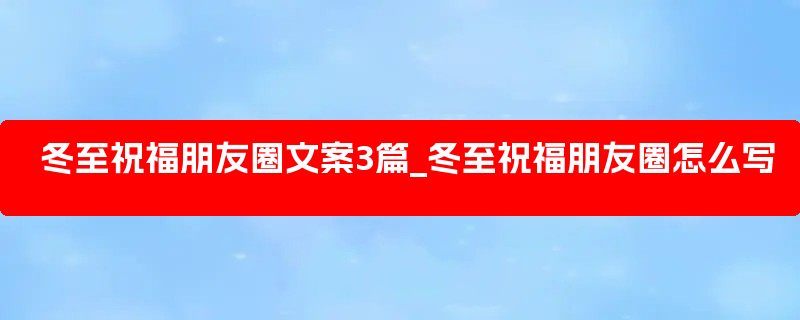 冬至祝福朋友圈文案3篇_冬至祝福朋友圈怎么写