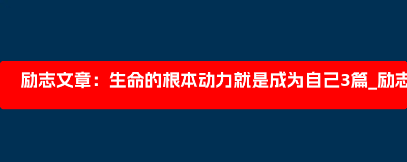 励志文章：生命的根本动力就是成为自己3篇_励志生命的句子