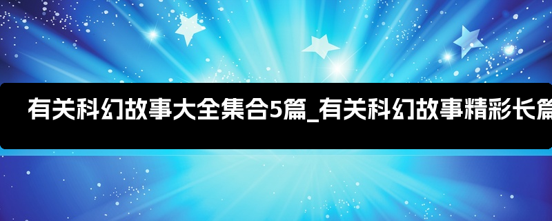 有关科幻故事大全集合5篇_有关科幻故事精彩长篇