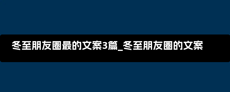 冬至朋友圈最的文案3篇_冬至朋友圈的文案