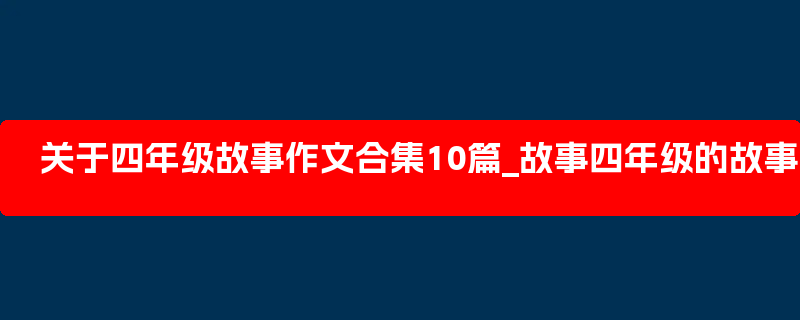 关于四年级故事作文合集10篇_故事四年级的故事