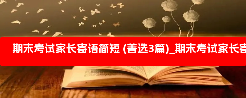 期末考试家长寄语简短 (菁选3篇)_期末考试家长寄语50字