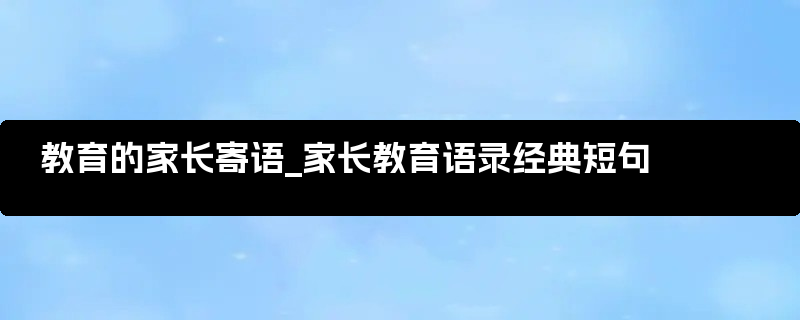 教育的家长寄语_家长教育语录经典短句