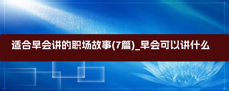 适合早会讲的职场故事(7篇)_早会可以讲什么