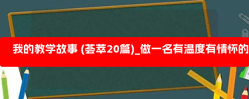 我的教学故事 (荟萃20篇)_做一名有温度有情怀的教师