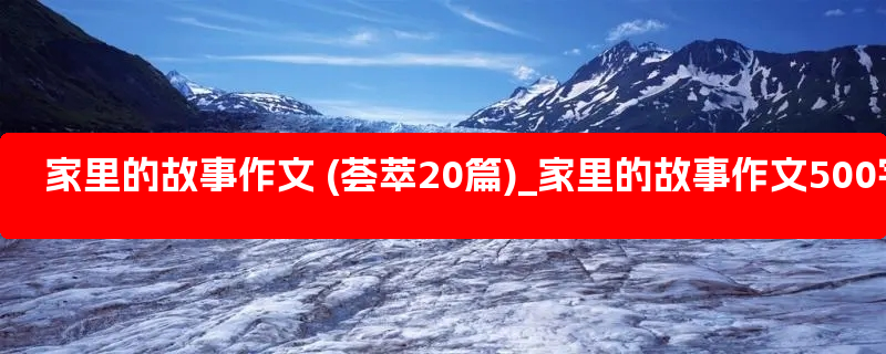 家里的故事作文 (荟萃20篇)_家里的故事作文500字