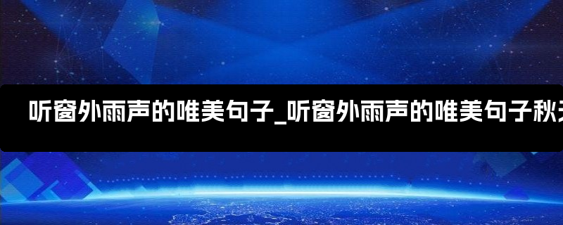 听窗外雨声的唯美句子_听窗外雨声的唯美句子秋天