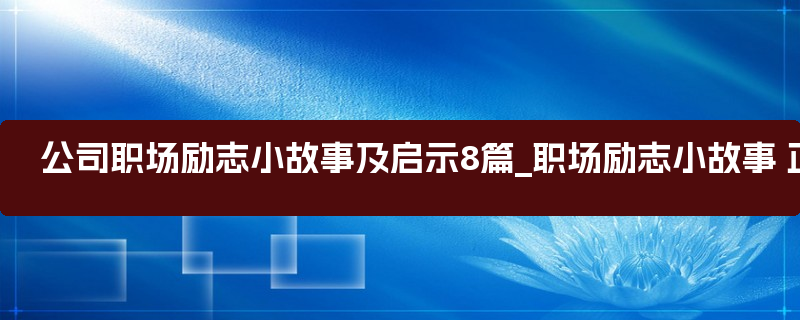 公司职场励志小故事及启示8篇_职场励志小故事 正能量故事