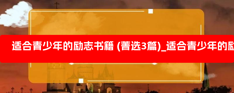 适合青少年的励志书籍 (菁选3篇)_适合青少年的励志名人名言