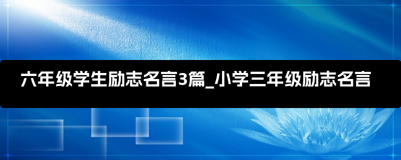 六年级学生励志名言3篇_小学三年级励志名言