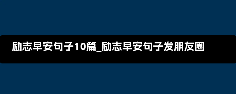 励志早安句子10篇_励志早安句子发朋友圈