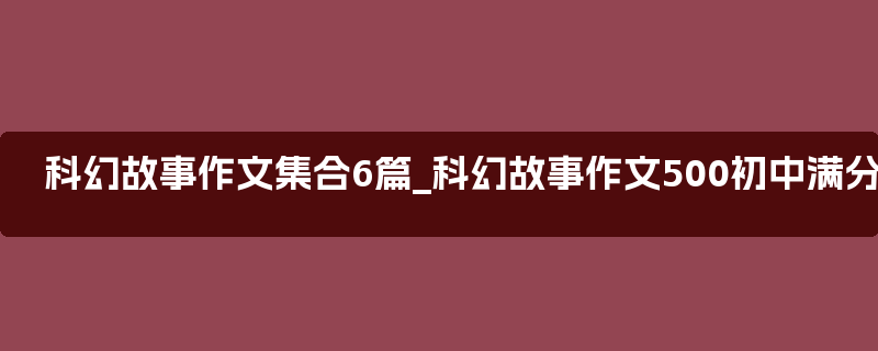 科幻故事作文集合6篇_科幻故事作文500初中满分作文