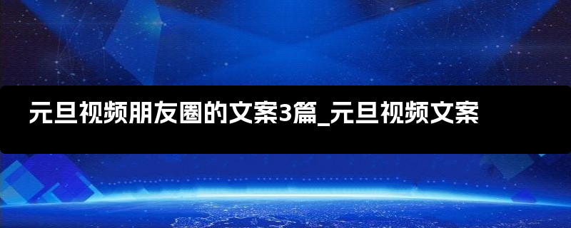 元旦视频朋友圈的文案3篇_元旦视频文案