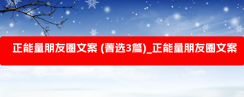 正能量朋友圈文案 (菁选3篇)_正能量朋友圈文案