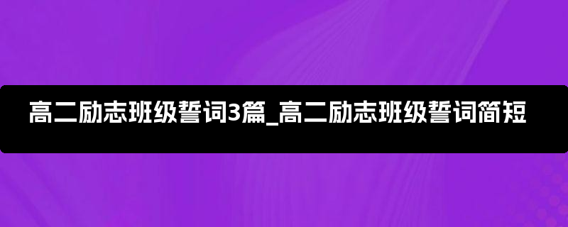 高二励志班级誓词3篇_高二励志班级誓词简短