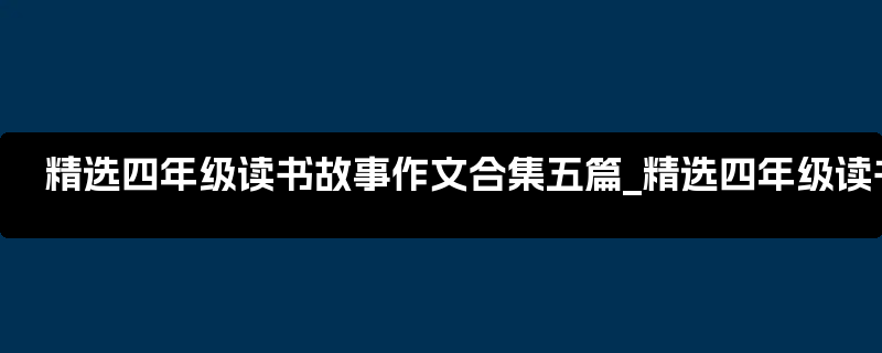 精选四年级读书故事作文合集五篇_精选四年级读书笔记摘抄