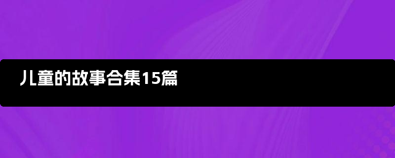 儿童的故事合集15篇