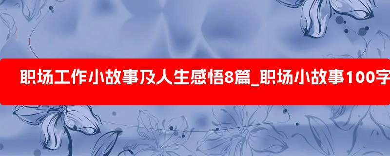 职场工作小故事及人生感悟8篇_职场小故事100字