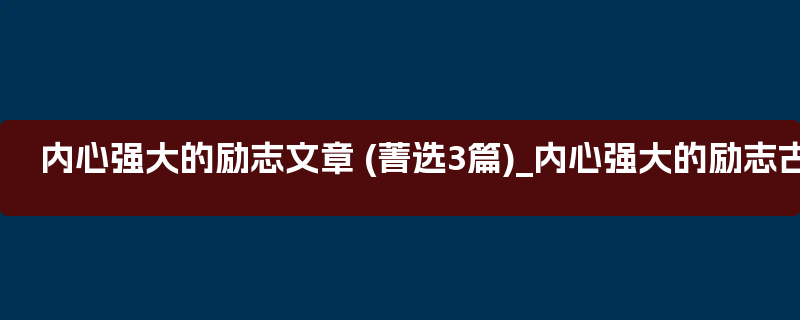 内心强大的励志文章 (菁选3篇)_内心强大的励志古文