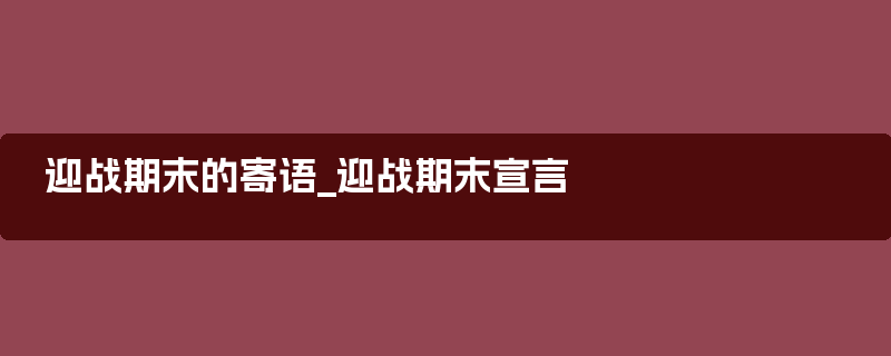 迎战期末的寄语_迎战期末宣言