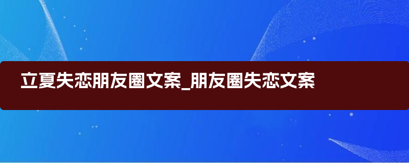 立夏失恋朋友圈文案_朋友圈失恋文案