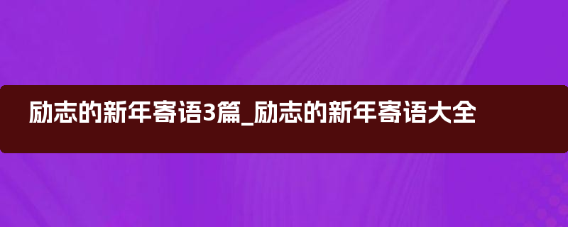 励志的新年寄语3篇_励志的新年寄语大全