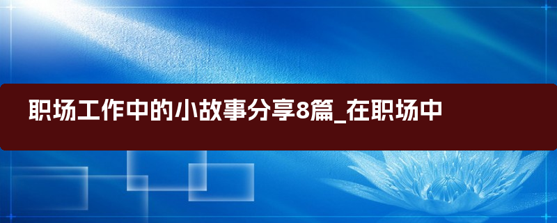 职场工作中的小故事分享8篇_在职场中