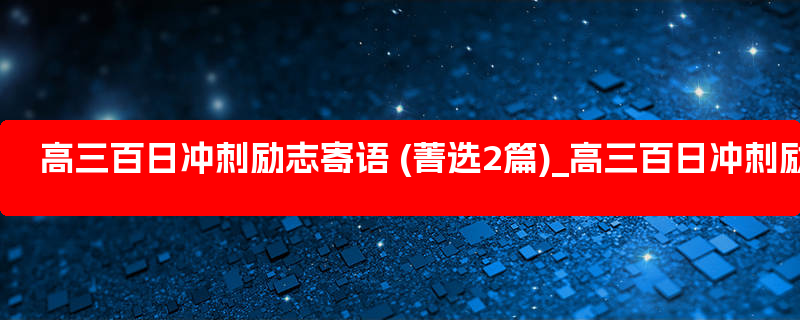 高三百日冲刺励志寄语 (菁选2篇)_高三百日冲刺励志视频