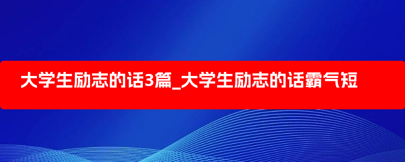 大学生励志的话3篇_大学生励志的话霸气短