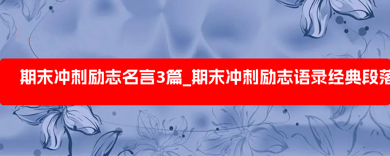 期末冲刺励志名言3篇_期末冲刺励志语录经典段落