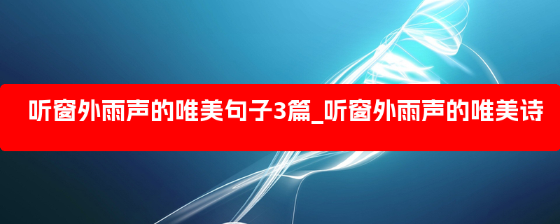 听窗外雨声的唯美句子3篇_听窗外雨声的唯美诗