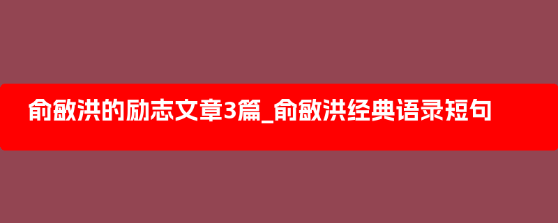 俞敏洪的励志文章3篇_俞敏洪经典语录短句