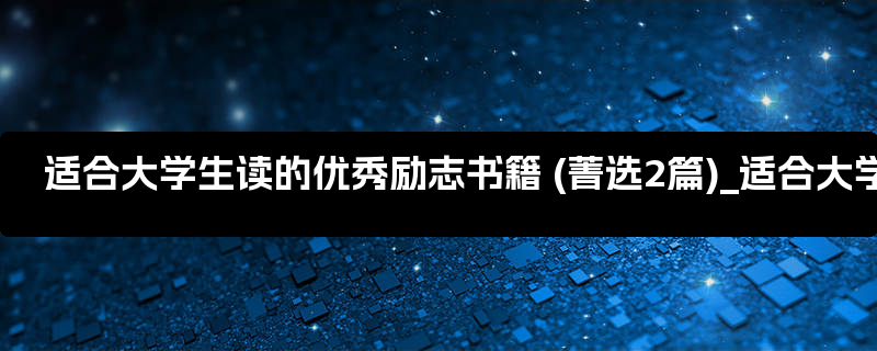 适合大学生读的优秀励志书籍 (菁选2篇)_适合大学生读的文学作品