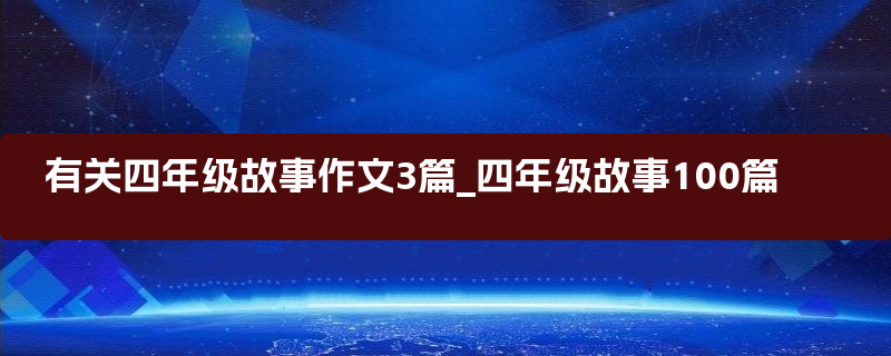 有关四年级故事作文3篇_四年级故事100篇