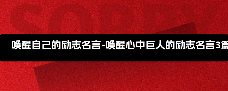 唤醒自己的励志名言-唤醒心中巨人的励志名言3篇_唤醒自己的励志文案