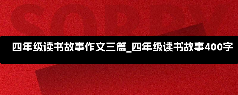 四年级读书故事作文三篇_四年级读书故事400字