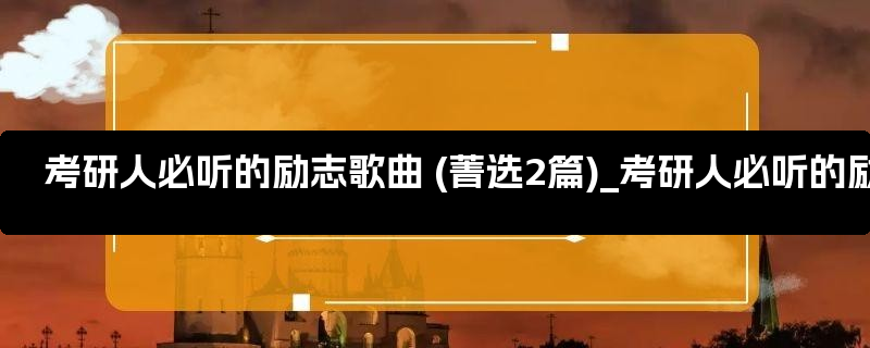 考研人必听的励志歌曲 (菁选2篇)_考研人必听的励志句子