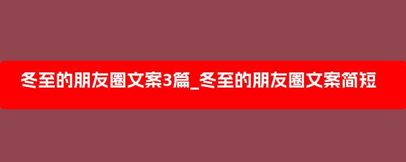 冬至的朋友圈文案3篇_冬至的朋友圈文案简短